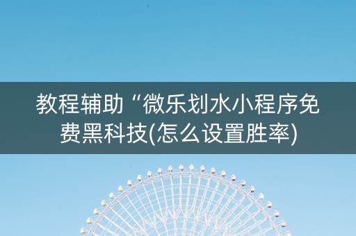 教程辅助“微乐划水小程序免费黑科技(怎么设置胜率)
