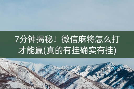 7分钟揭秘！微信麻将怎么打才能赢(真的有挂确实有挂)