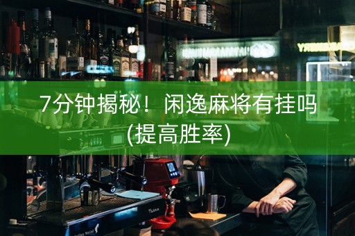 7分钟揭秘！闲逸麻将有挂吗(提高胜率)