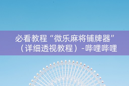 必看教程“微乐麻将铺牌器”（详细透视教程）-哔哩哔哩