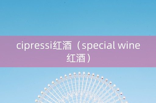 cipressi红酒（special wine红酒）