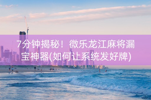 7分钟揭秘！微乐龙江麻将漏宝神器(如何让系统发好牌)