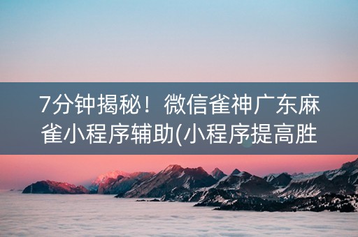 7分钟揭秘！微信雀神广东麻雀小程序辅助(小程序提高胜率)