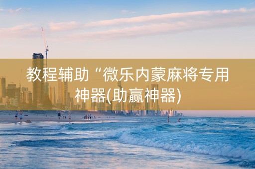 教程辅助“微乐内蒙麻将专用神器(助赢神器)