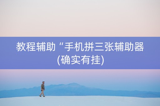 教程辅助“手机拼三张辅助器(确实有挂)