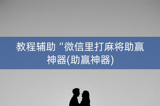教程辅助“微信里打麻将助赢神器(助赢神器)