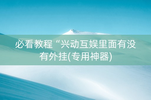 必看教程“兴动互娱里面有没有外挂(专用神器)