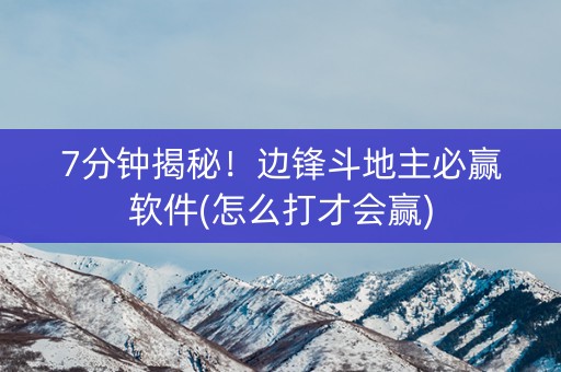 7分钟揭秘！边锋斗地主必赢软件(怎么打才会赢)