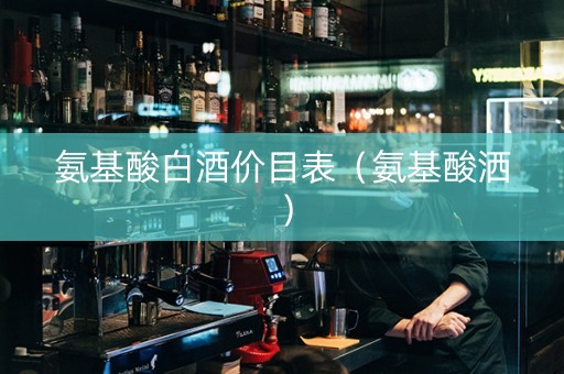 氨基酸白酒价目表（氨基酸洒）