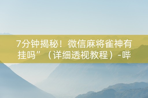 7分钟揭秘！微信麻将雀神有挂吗”（详细透视教程）-哔哩哔哩