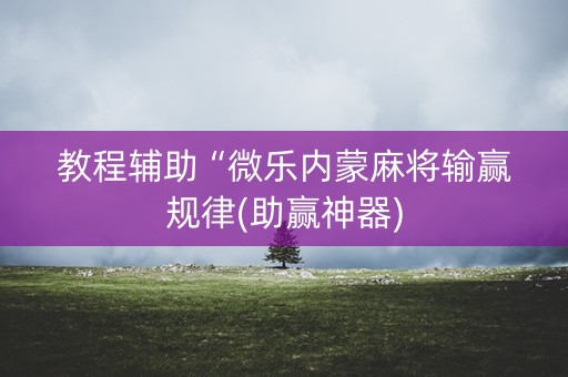 教程辅助“微乐内蒙麻将输赢规律(助赢神器)