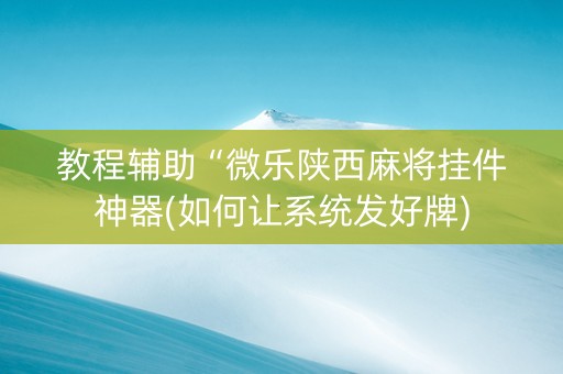 教程辅助“微乐陕西麻将挂件神器(如何让系统发好牌)