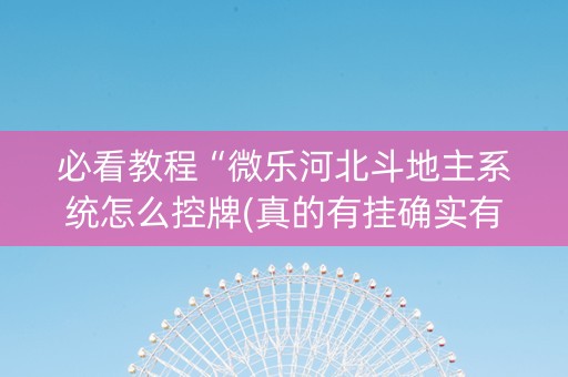 必看教程“微乐河北斗地主系统怎么控牌(真的有挂确实有挂)