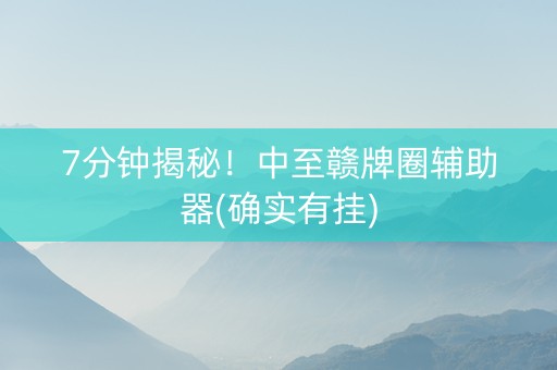 7分钟揭秘！中至赣牌圈辅助器(确实有挂)
