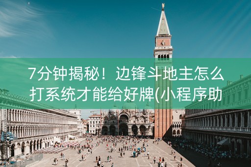 7分钟揭秘！边锋斗地主怎么打系统才能给好牌(小程序助赢神器)