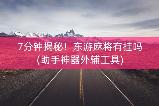 7分钟揭秘！东游麻将有挂吗(助手神器外辅工具)