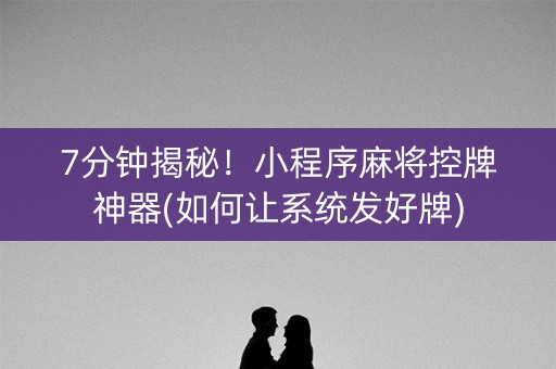 7分钟揭秘！小程序麻将控牌神器(如何让系统发好牌)