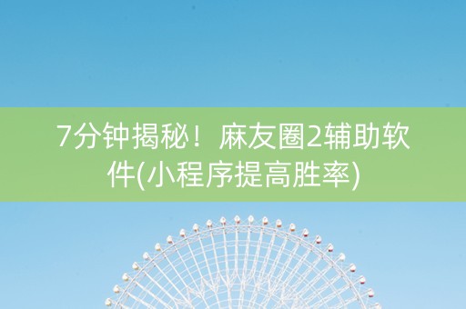 7分钟揭秘！麻友圈2辅助软件(小程序提高胜率)