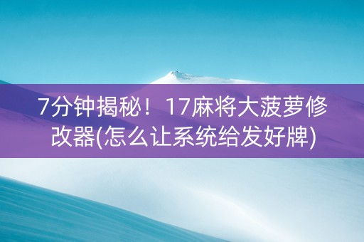 7分钟揭秘！17麻将大菠萝修改器(怎么让系统给发好牌)