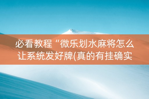 必看教程“微乐划水麻将怎么让系统发好牌(真的有挂确实有挂)
