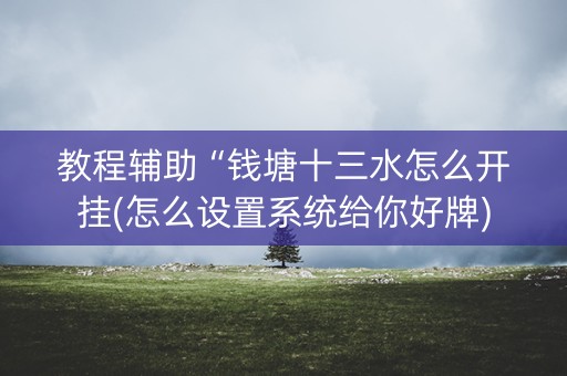 教程辅助“钱塘十三水怎么开挂(怎么设置系统给你好牌)
