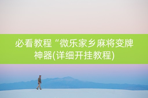 必看教程“微乐家乡麻将变牌神器(详细开挂教程)