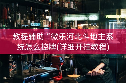 教程辅助“微乐河北斗地主系统怎么控牌(详细开挂教程)