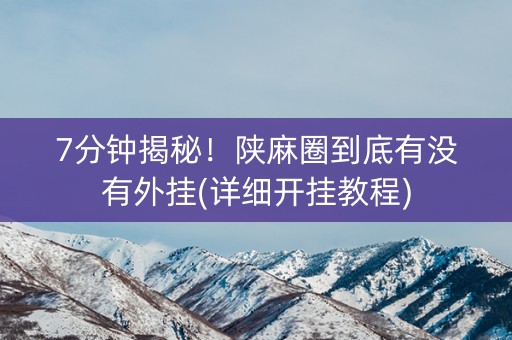 7分钟揭秘！陕麻圈到底有没有外挂(详细开挂教程)