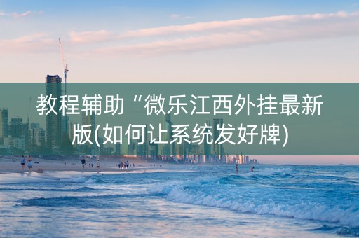 教程辅助“微乐江西外挂最新版(如何让系统发好牌)