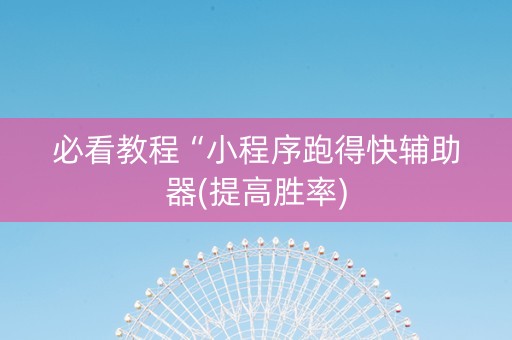 必看教程“小程序跑得快辅助器(提高胜率)