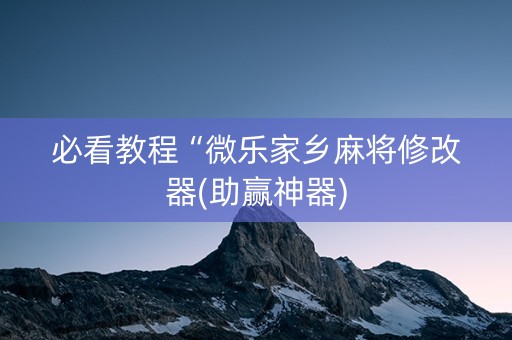 必看教程“微乐家乡麻将修改器(助赢神器)
