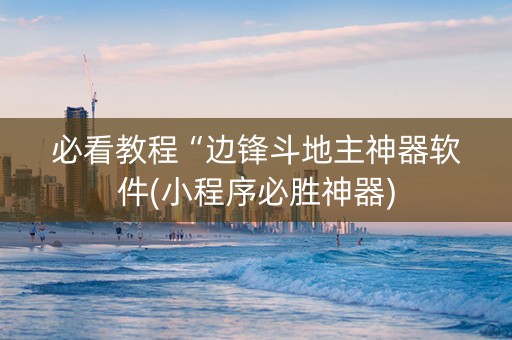 必看教程“边锋斗地主神器软件(小程序必胜神器)