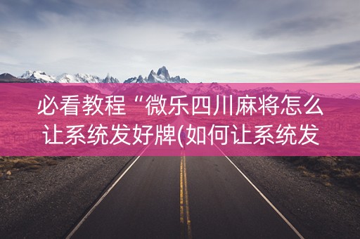 必看教程“微乐四川麻将怎么让系统发好牌(如何让系统发好牌)