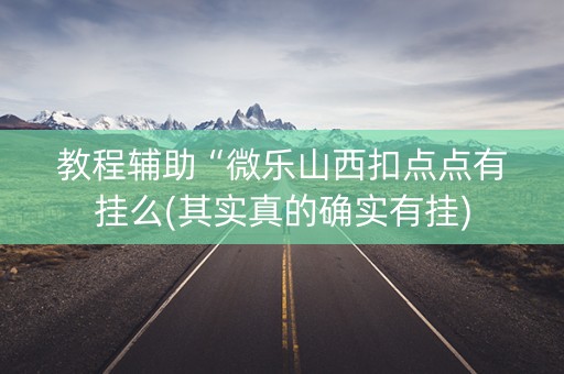 教程辅助“微乐山西扣点点有挂么(其实真的确实有挂)