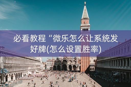 必看教程“微乐怎么让系统发好牌(怎么设置胜率)