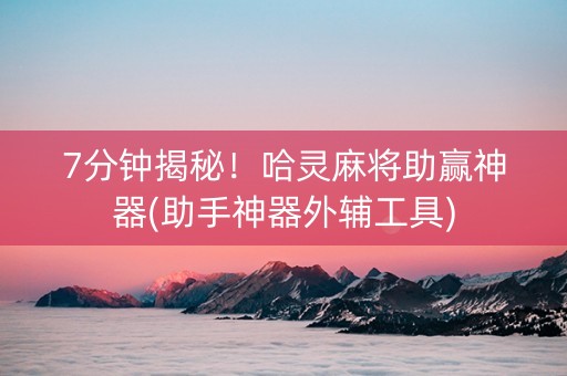 7分钟揭秘！哈灵麻将助赢神器(助手神器外辅工具)