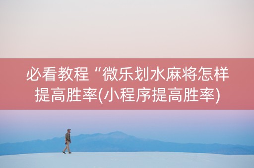 必看教程“微乐划水麻将怎样提高胜率(小程序提高胜率)