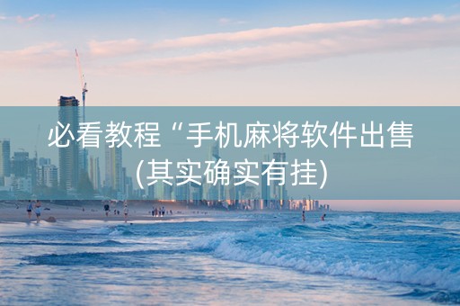 必看教程“手机麻将软件出售(其实确实有挂)