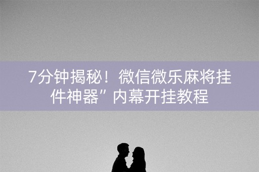 7分钟揭秘！微信微乐麻将挂件神器”内幕开挂教程