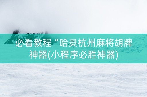 必看教程“哈灵杭州麻将胡牌神器(小程序必胜神器)