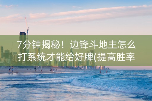 7分钟揭秘！边锋斗地主怎么打系统才能给好牌(提高胜率)