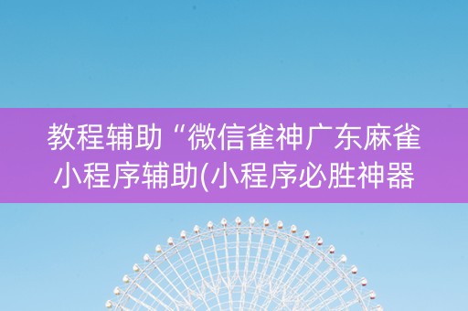 教程辅助“微信雀神广东麻雀小程序辅助(小程序必胜神器)