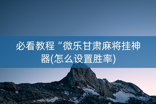 必看教程“微乐甘肃麻将挂神器(怎么设置胜率)