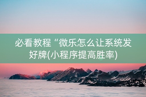 必看教程“微乐怎么让系统发好牌(小程序提高胜率)