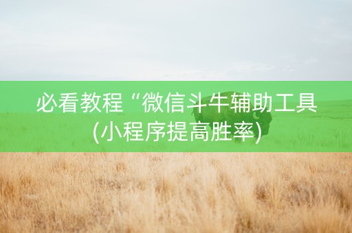 必看教程“微信斗牛辅助工具(小程序提高胜率)