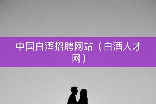 中国白酒招聘网站（白酒人才网）