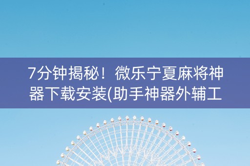 7分钟揭秘！微乐宁夏麻将神器下载安装(助手神器外辅工具)
