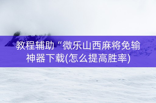 教程辅助“微乐山西麻将免输神器下载(怎么提高胜率)