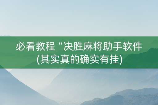 必看教程“决胜麻将助手软件(其实真的确实有挂)
