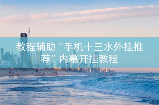 教程辅助“手机十三水外挂推荐”内幕开挂教程